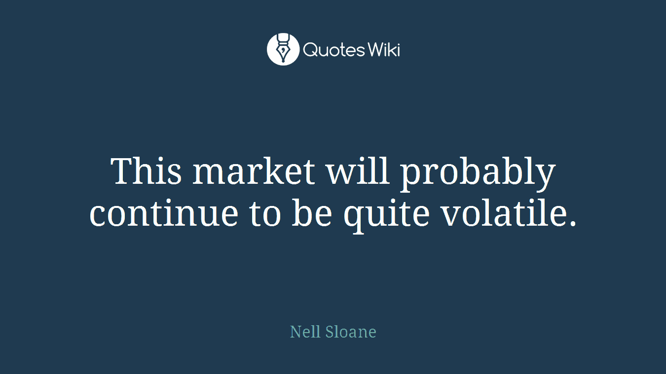 This market will probably continue to be quite volatile.