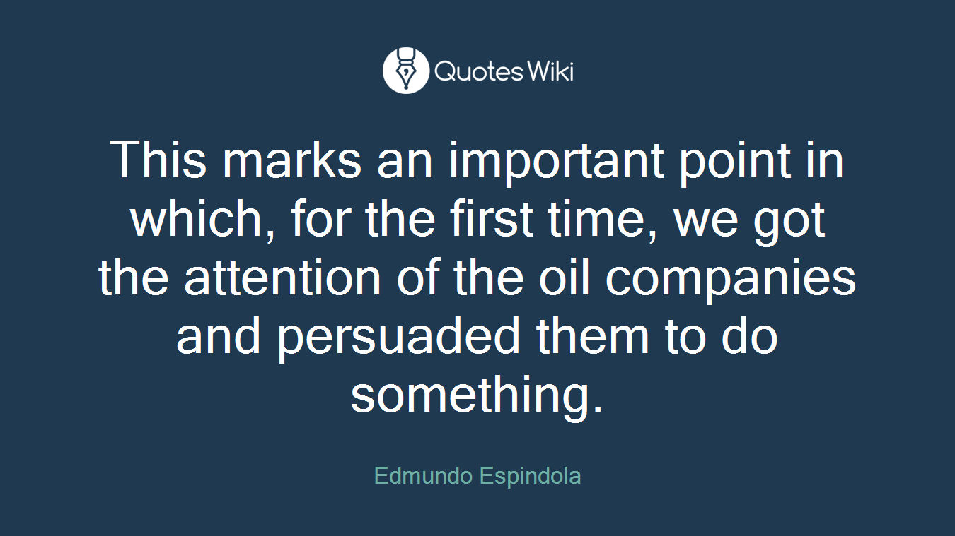 This marks an important point in which, for the first time, we got the attention of the oil companies and persuaded them to do something.