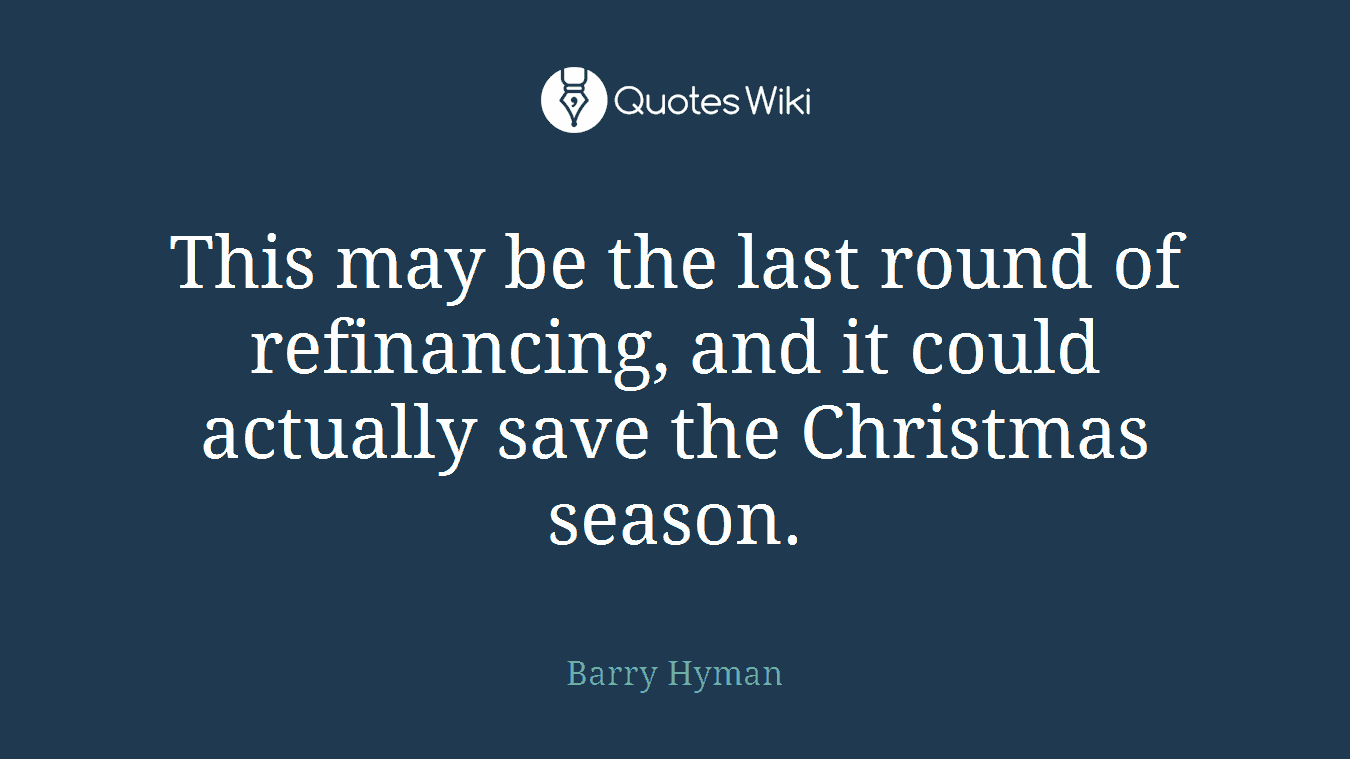 This may be the last round of refinancing, and it could actually save the Christmas season.