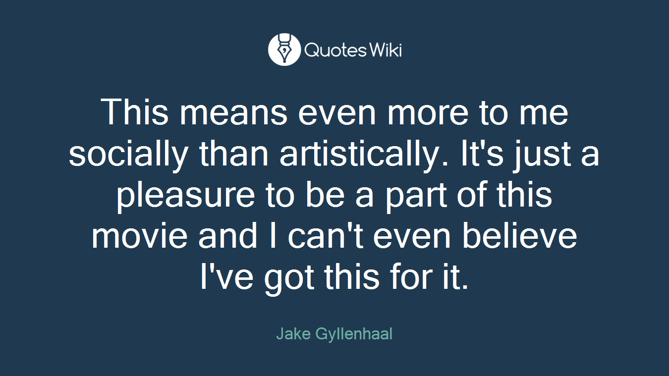 This means even more to me socially than artistically. It's just a pleasure to be a part of this movie and I can't even believe I've got this for it.