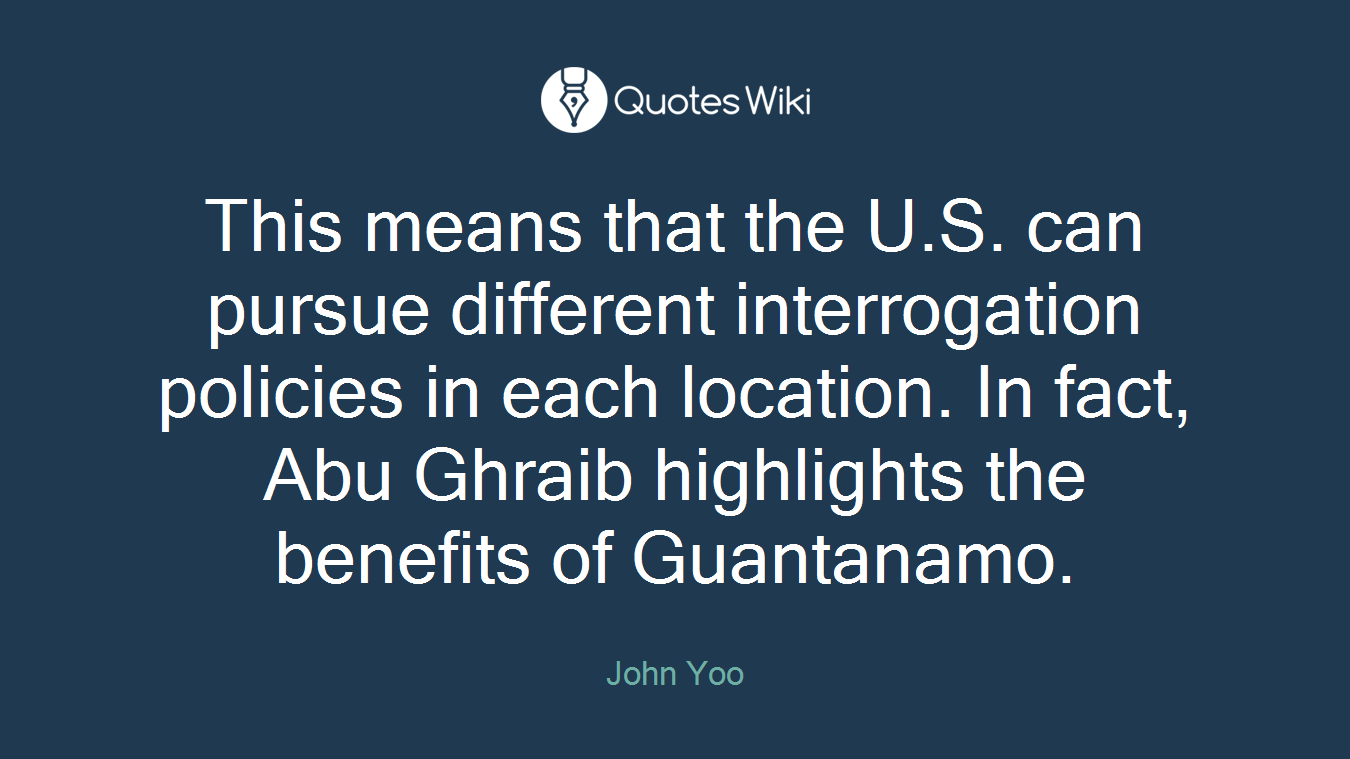 This means that the U.S. can pursue different interrogation policies in each location. In fact, Abu Ghraib highlights the benefits of Guantanamo.