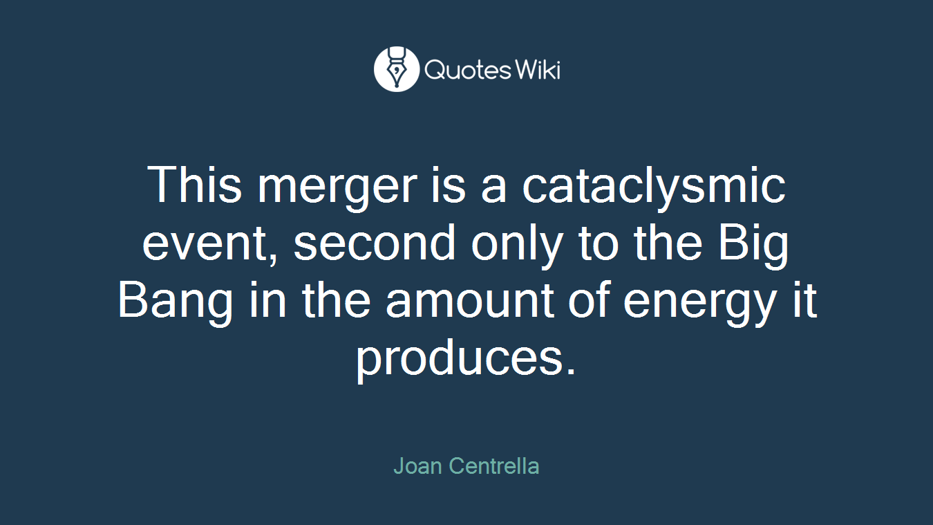 This merger is a cataclysmic event, second only to the Big Bang in the amount of energy it produces.