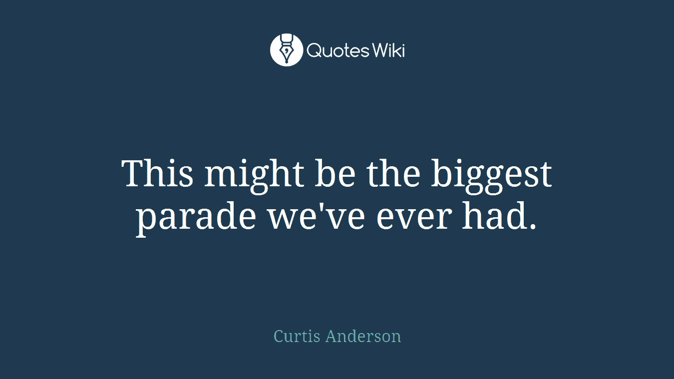 This might be the biggest parade we've ever had.