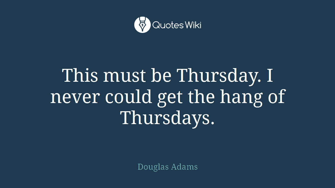 This must be Thursday. I never could get the hang of Thursdays.