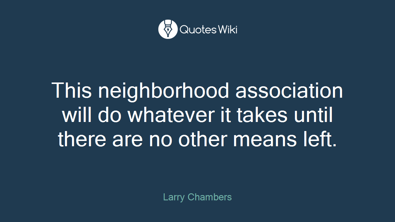 This neighborhood association will do whatever it takes until there are no other means left.