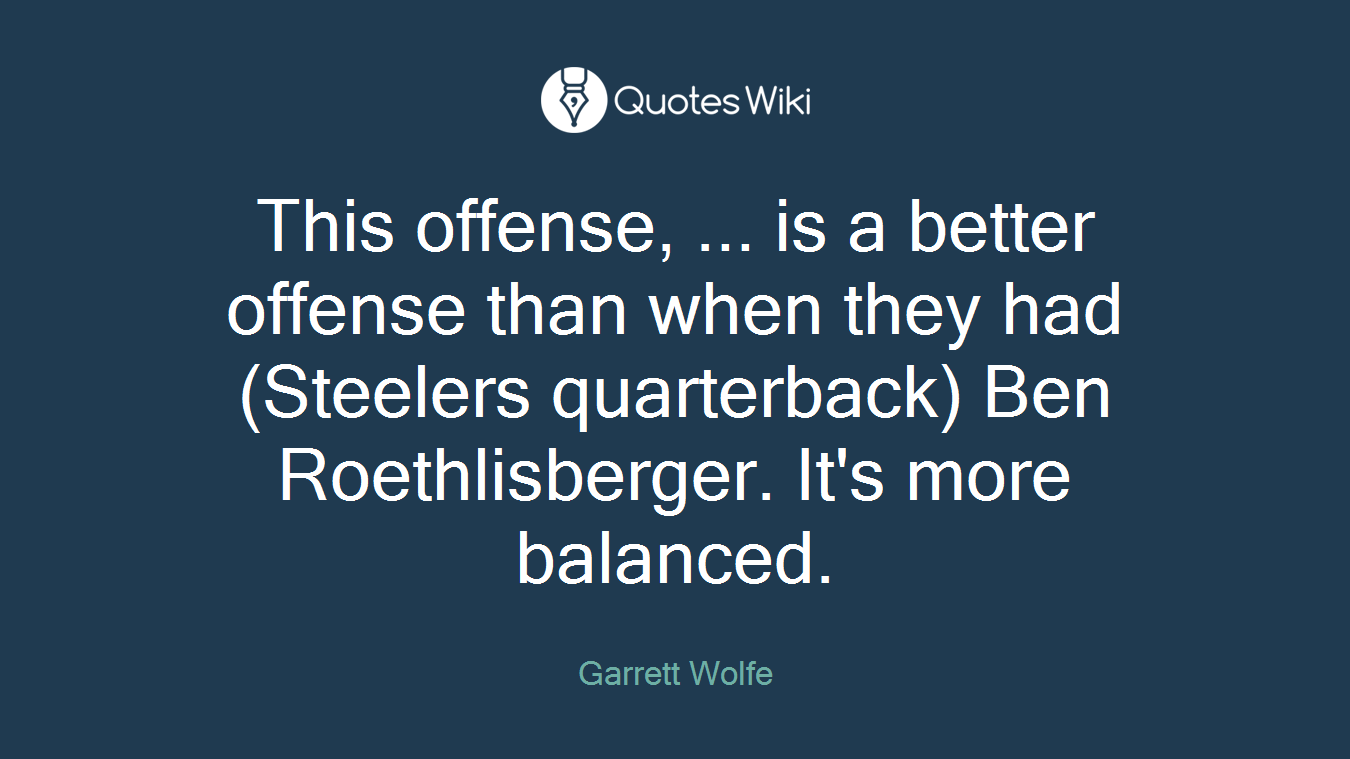 This offense, ... is a better offense than when they had (Steelers quarterback) Ben Roethlisberger. It's more balanced.