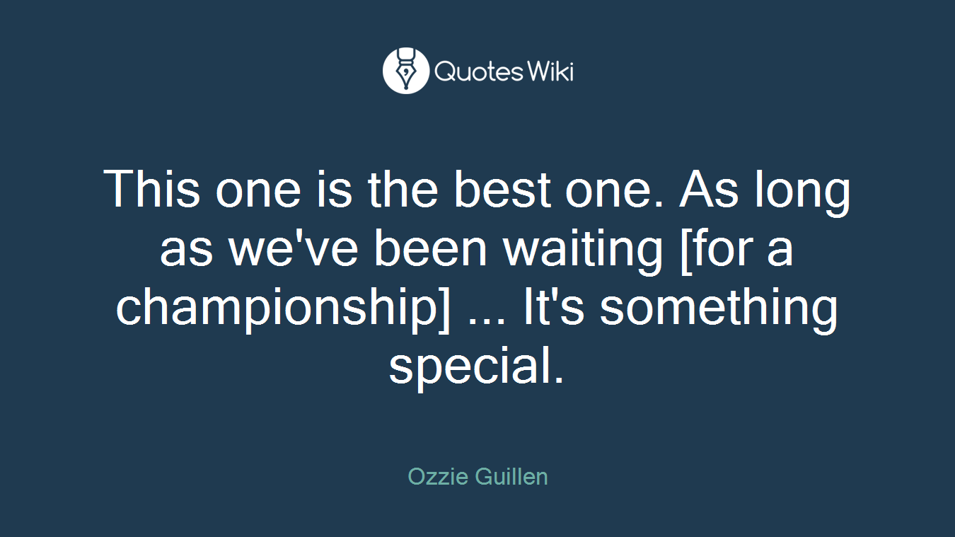 This one is the best one. As long as we've been waiting [for a championship] ... It's something special.
