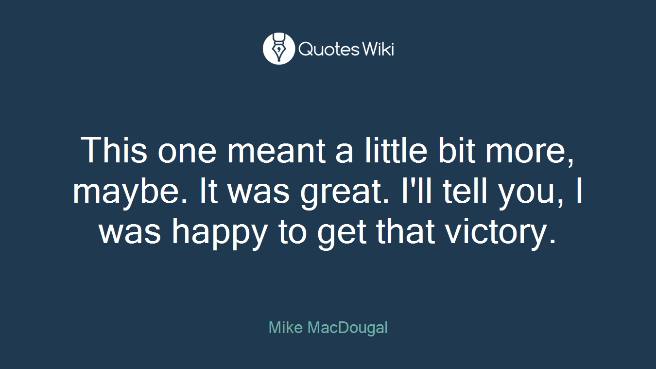 This one meant a little bit more, maybe. It was great. I'll tell you, I was happy to get that victory.