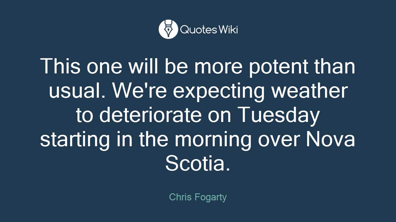 This one will be more potent than usual. We're expecting weather to deteriorate on Tuesday starting in the morning over Nova Scotia.