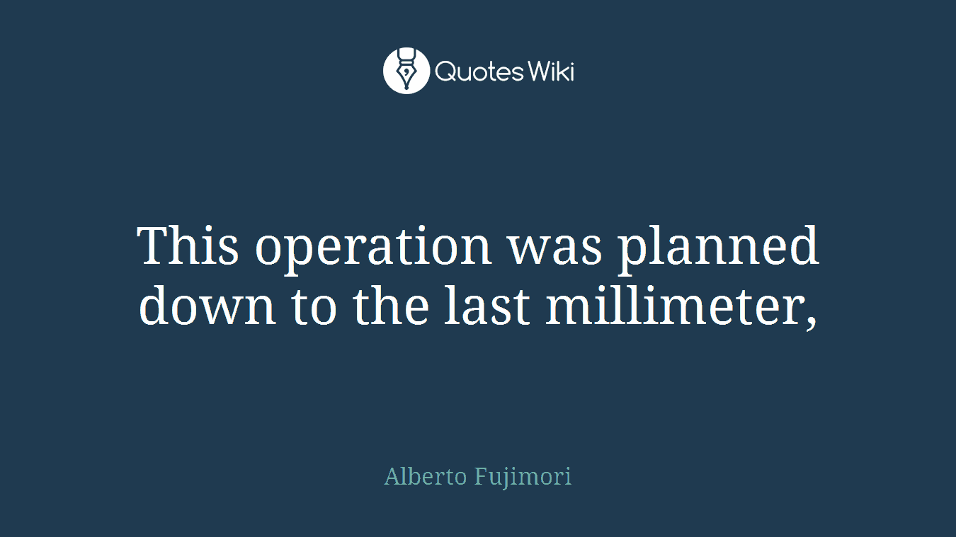 This operation was planned down to the last millimeter,