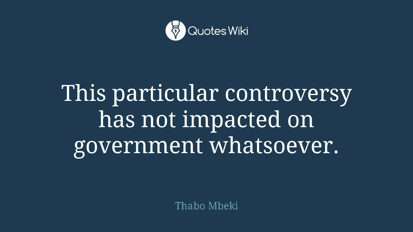 This particular controversy has not impacted on government whatsoever.