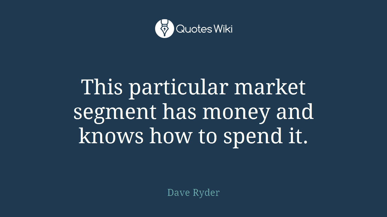 This particular market segment has money and knows how to spend it.