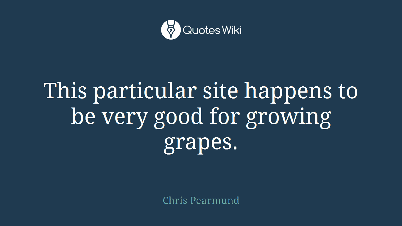 This particular site happens to be very good for growing grapes.