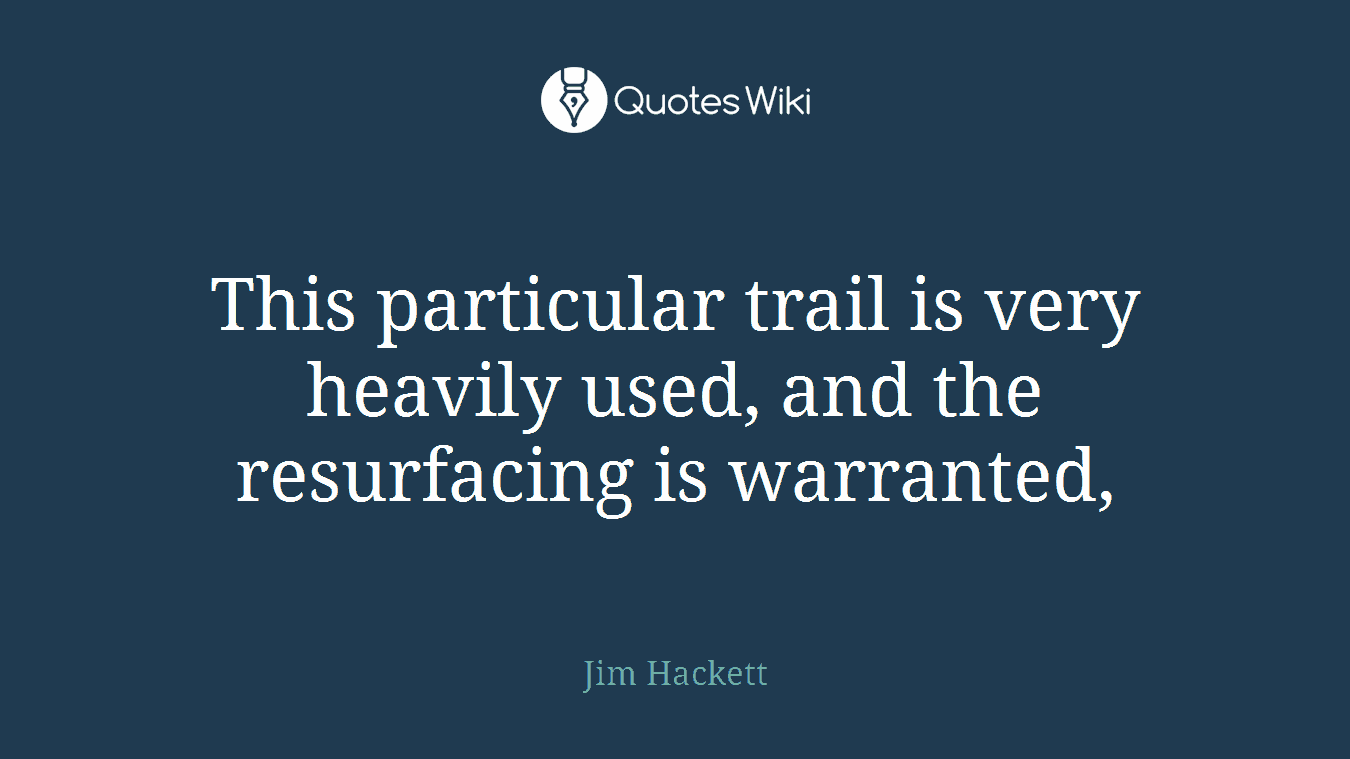This particular trail is very heavily used, and the resurfacing is warranted,