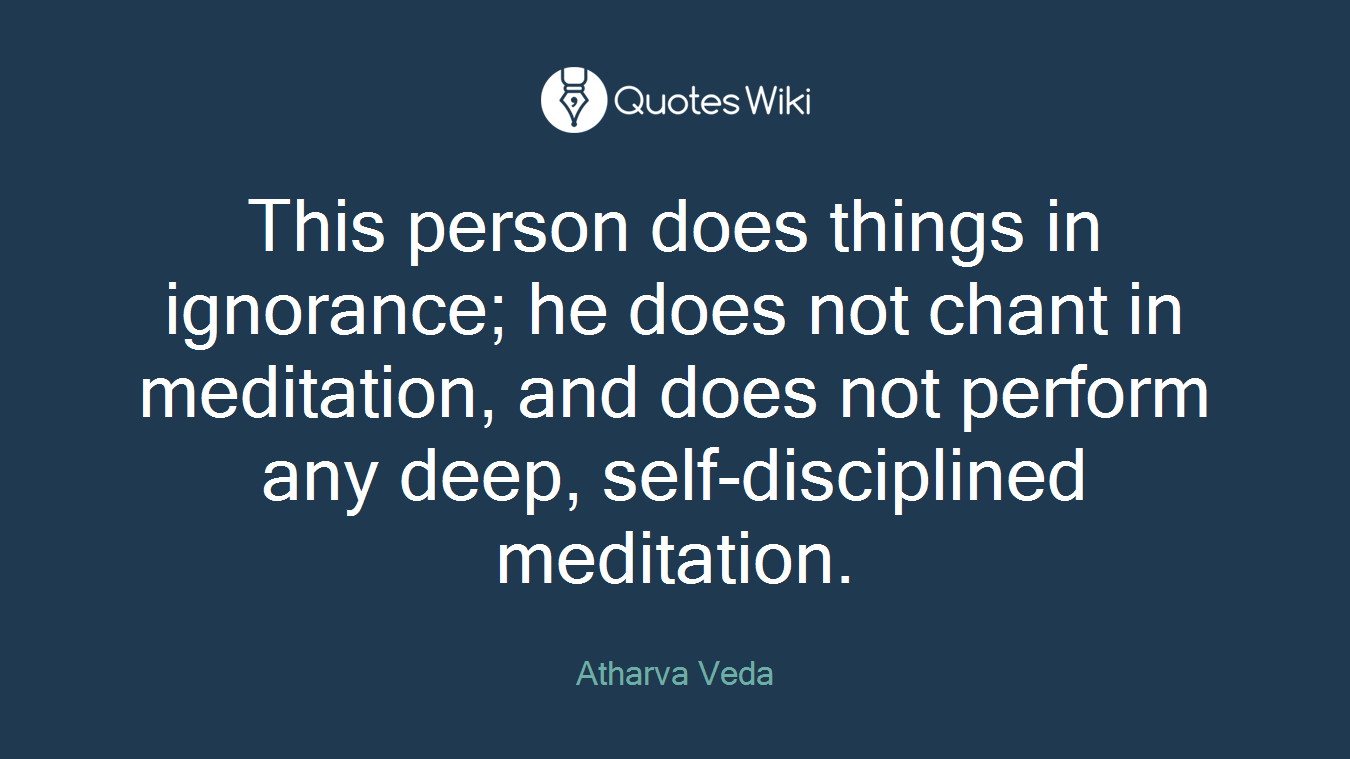 This person does things in ignorance; he does not chant in meditation, and does not perform any deep, self-disciplined meditation.