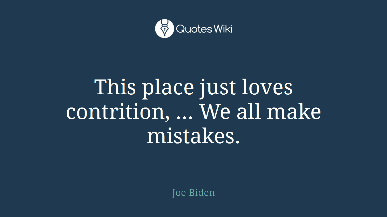 This place just loves contrition, ... We all make mistakes.