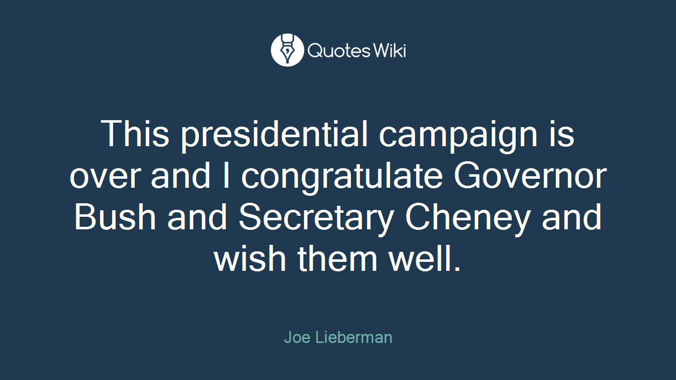 This presidential campaign is over and I congratulate Governor Bush and Secretary Cheney and wish them well.