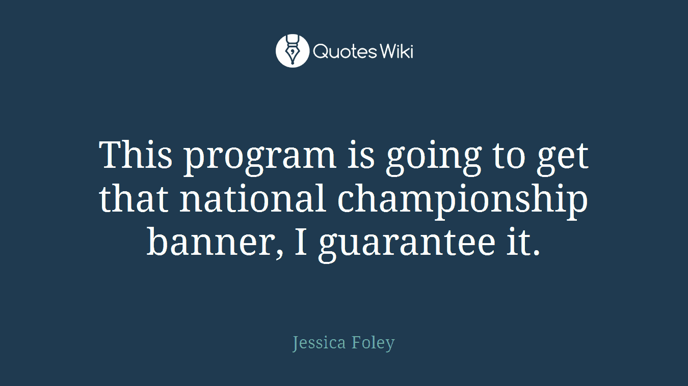This program is going to get that national championship banner, I guarantee it.
