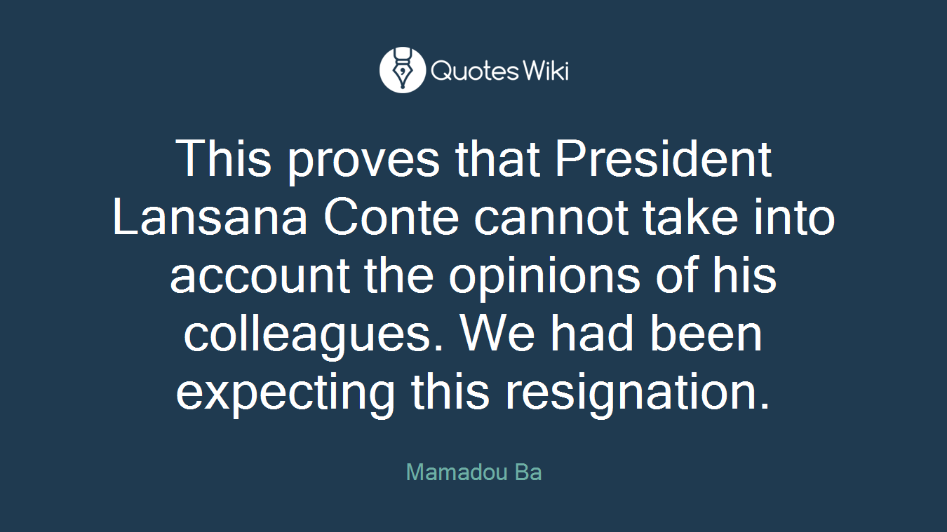 This proves that President Lansana Conte cannot take into account the opinions of his colleagues. We had been expecting this resignation.