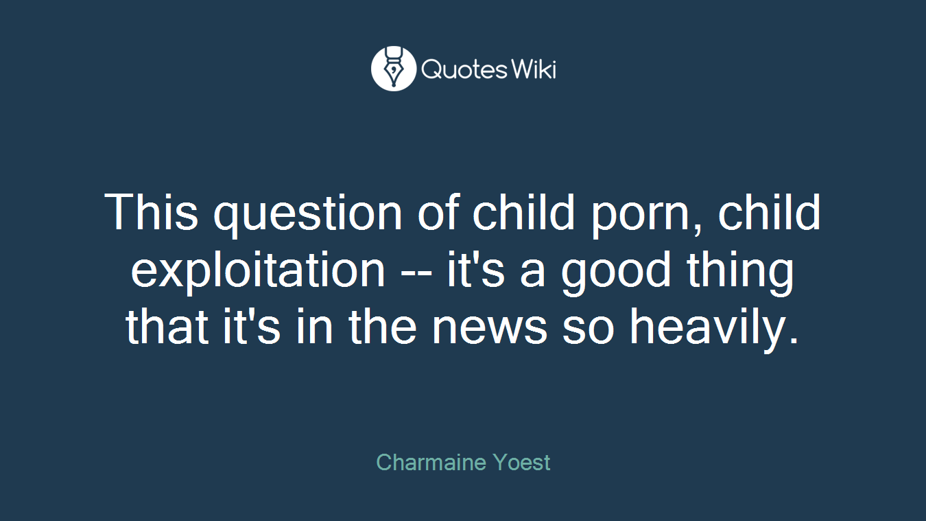 This question of child porn, child exploitation -- it's a good thing that it's in the news so heavily.