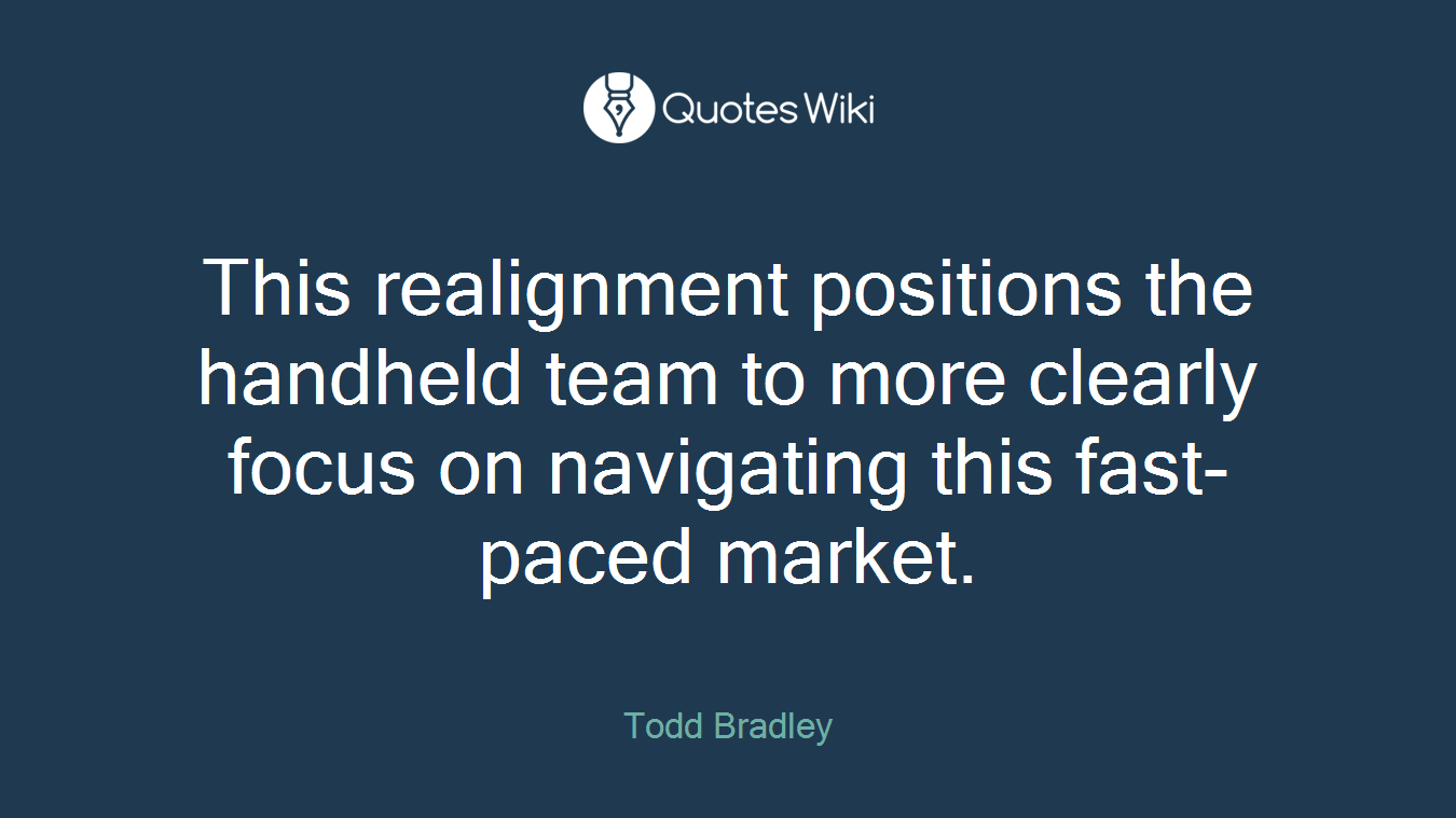 This realignment positions the handheld team to more clearly focus on navigating this fast-paced market.