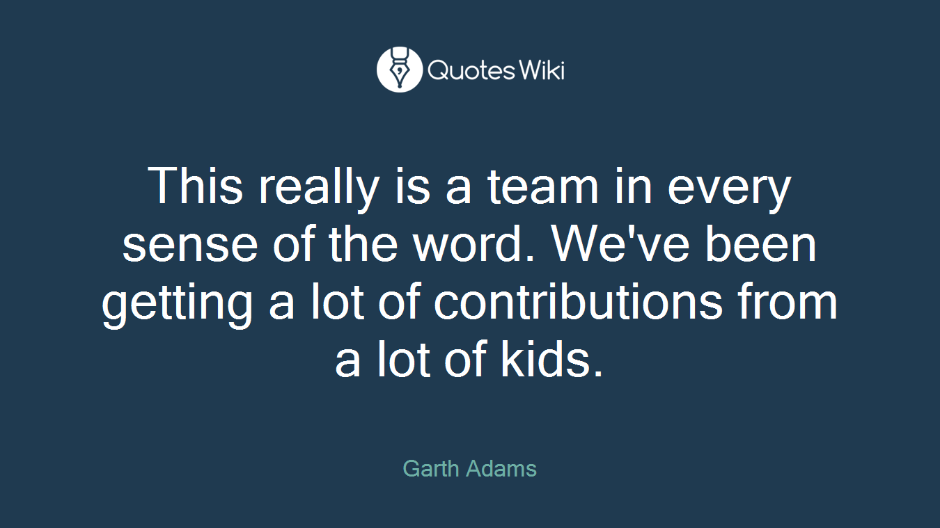 This really is a team in every sense of the word. We've been getting a lot of contributions from a lot of kids.