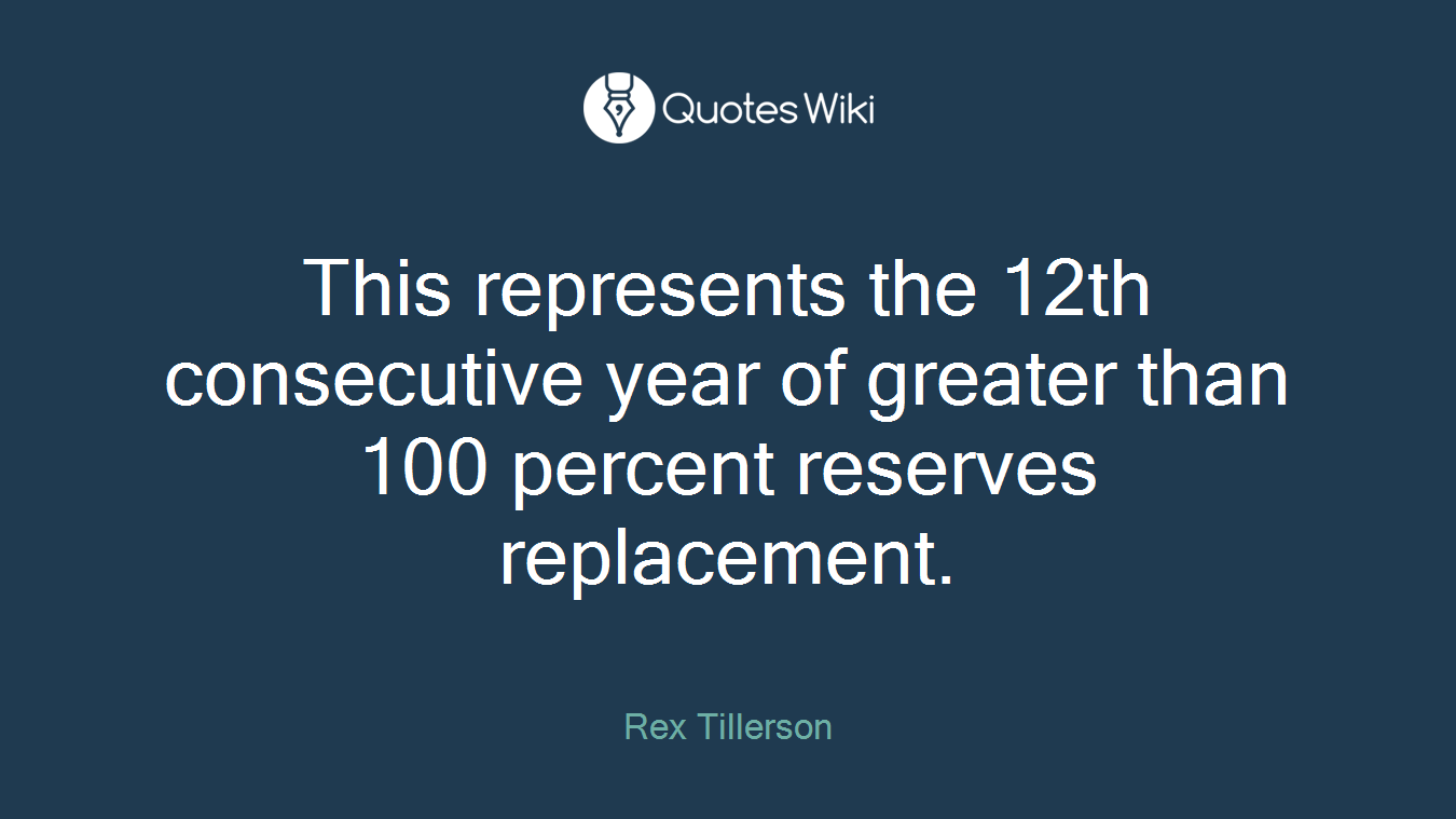This represents the 12th consecutive year of greater than 100 percent reserves replacement.