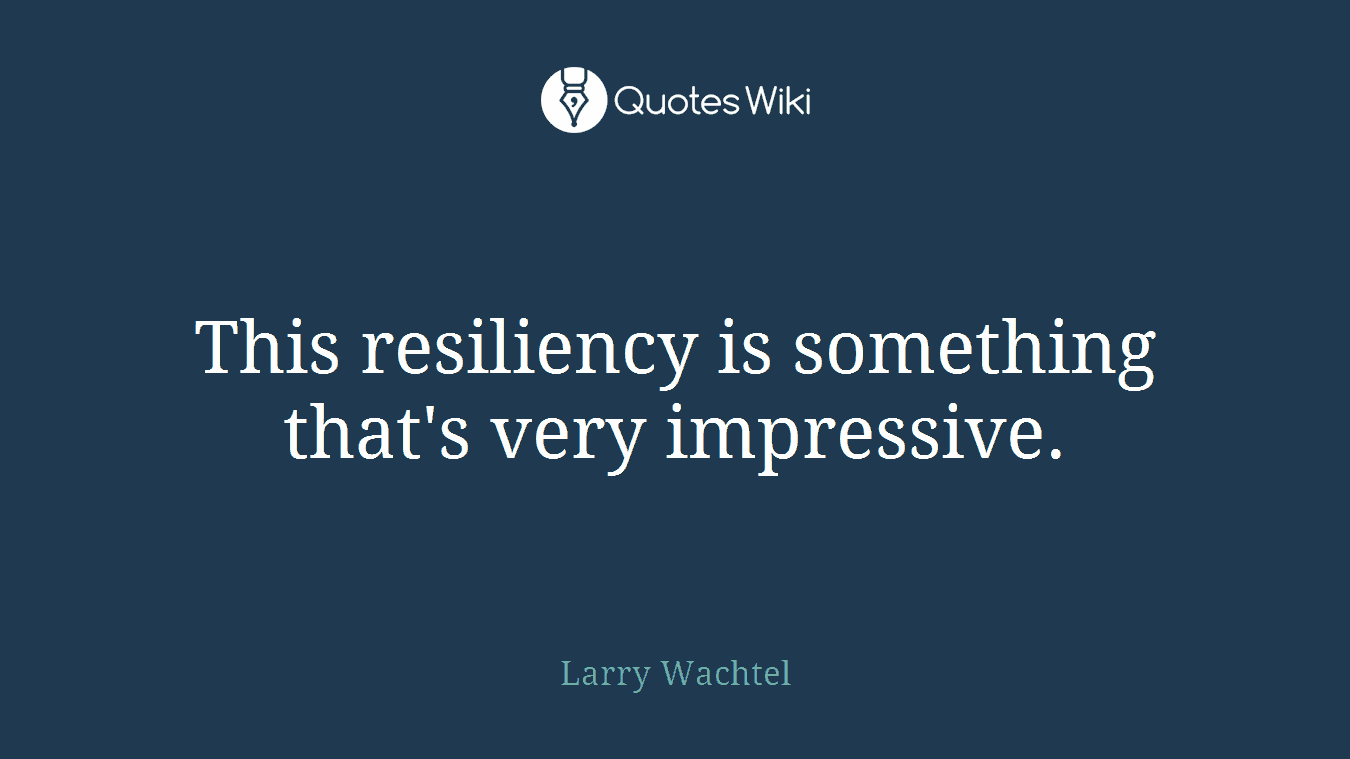 This resiliency is something that's very impressive.