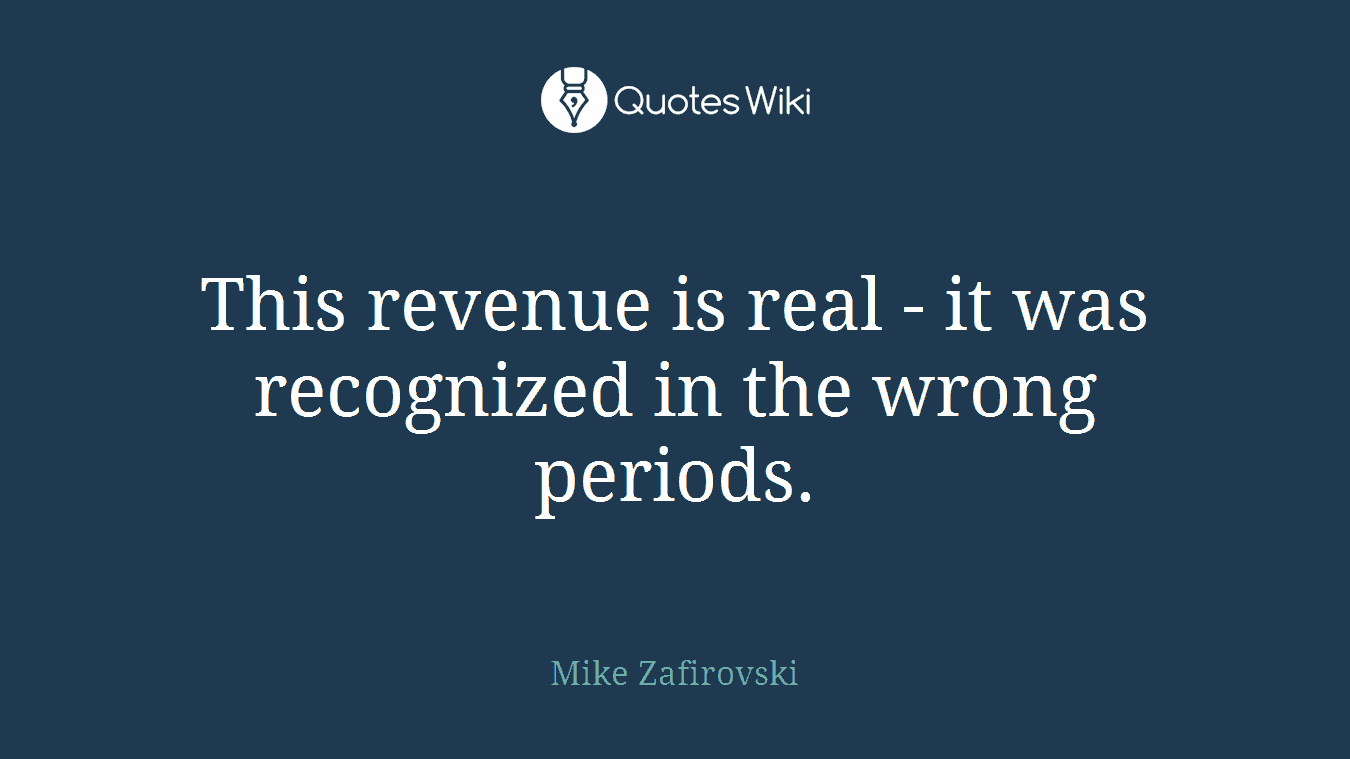 This revenue is real - it was recognized in the wrong periods.