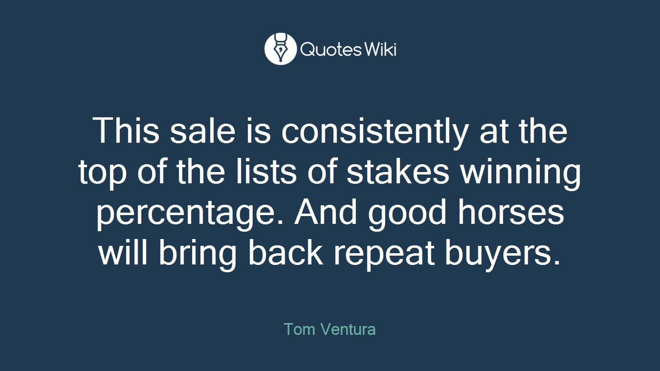 This sale is consistently at the top of the lists of stakes winning percentage. And good horses will bring back repeat buyers.