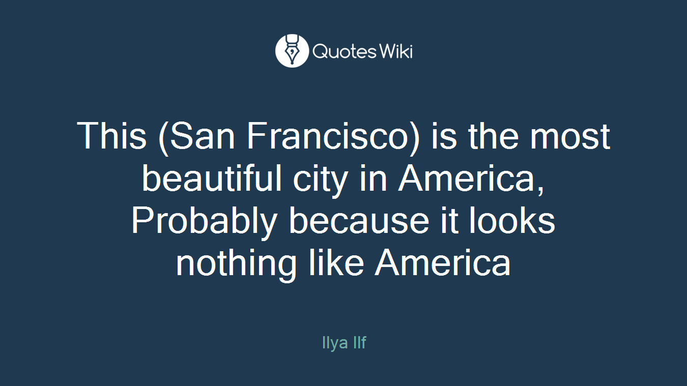 This (San Francisco) is the most beautiful city in America, Probably because it looks nothing like America