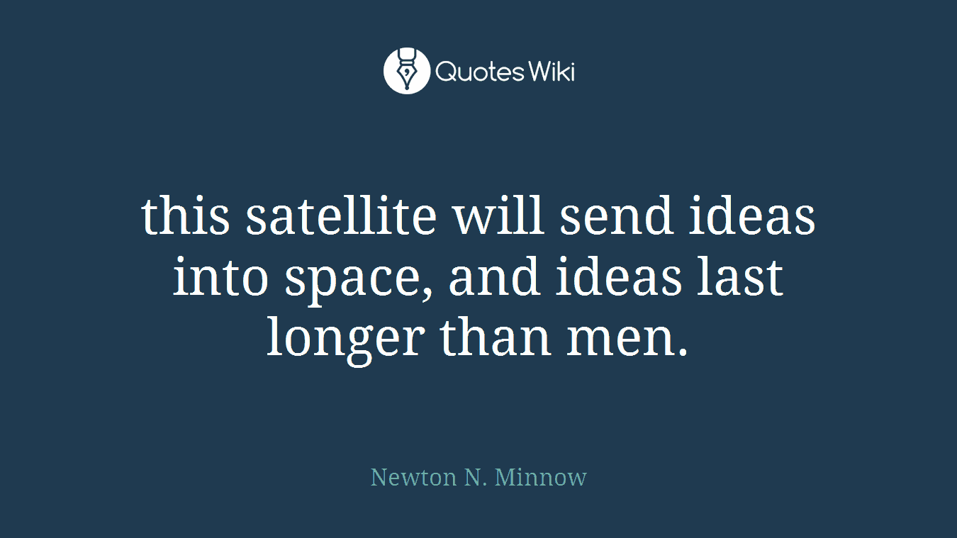 this satellite will send ideas into space, and ideas last longer than men.