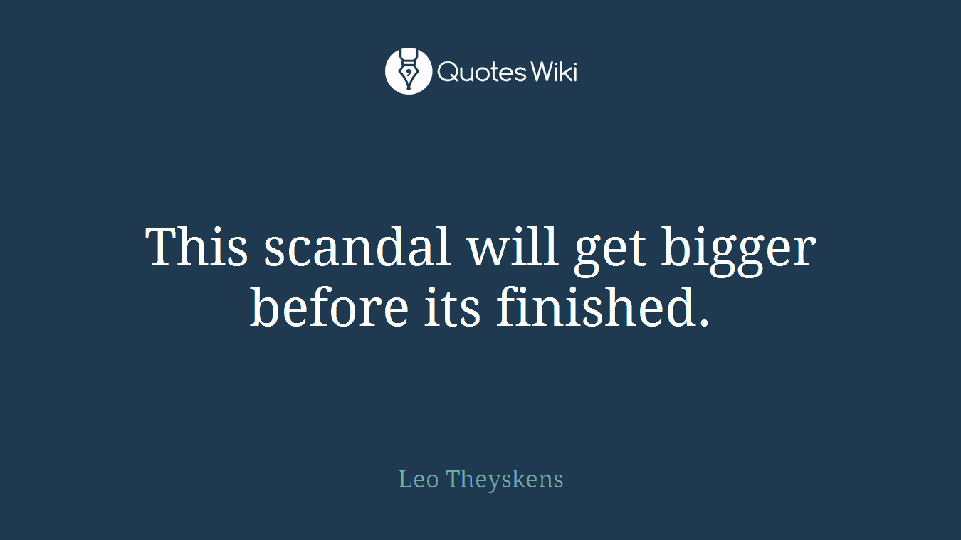 This scandal will get bigger before its finished.
