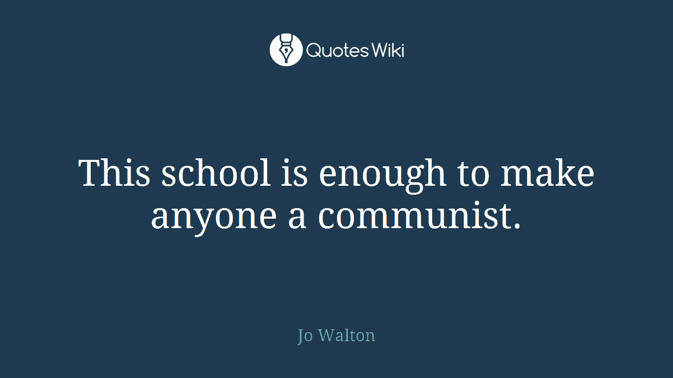 This school is enough to make anyone a communist.
