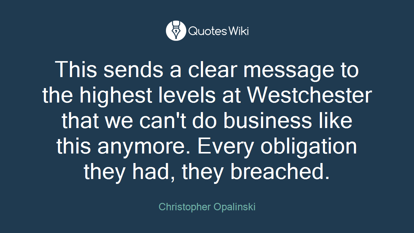 This sends a clear message to the highest levels at Westchester that we can't do business like this anymore. Every obligation they had, they breached.