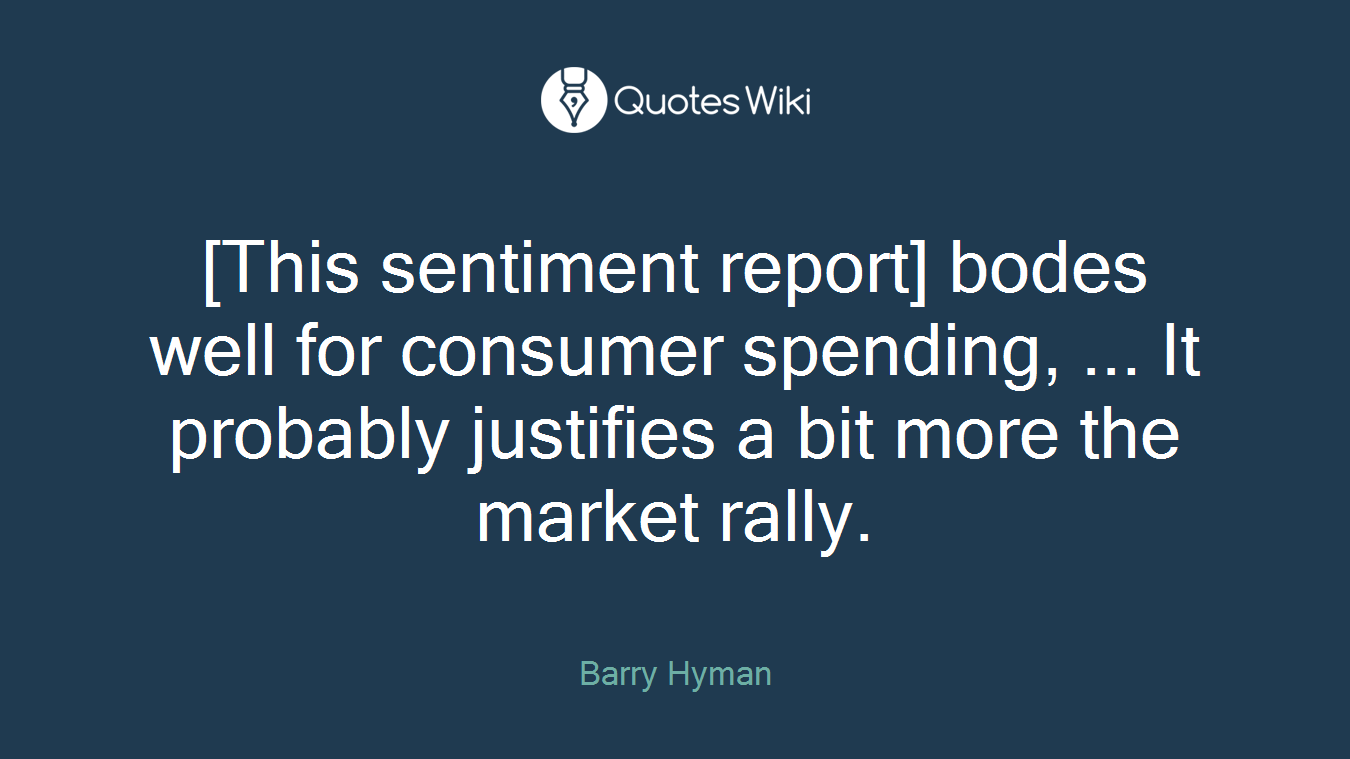 [This sentiment report] bodes well for consumer spending, ... It probably justifies a bit more the market rally.