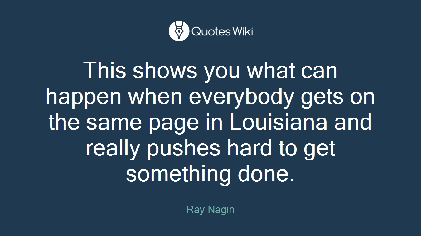 This shows you what can happen when everybody gets on the same page in Louisiana and really pushes hard to get something done.