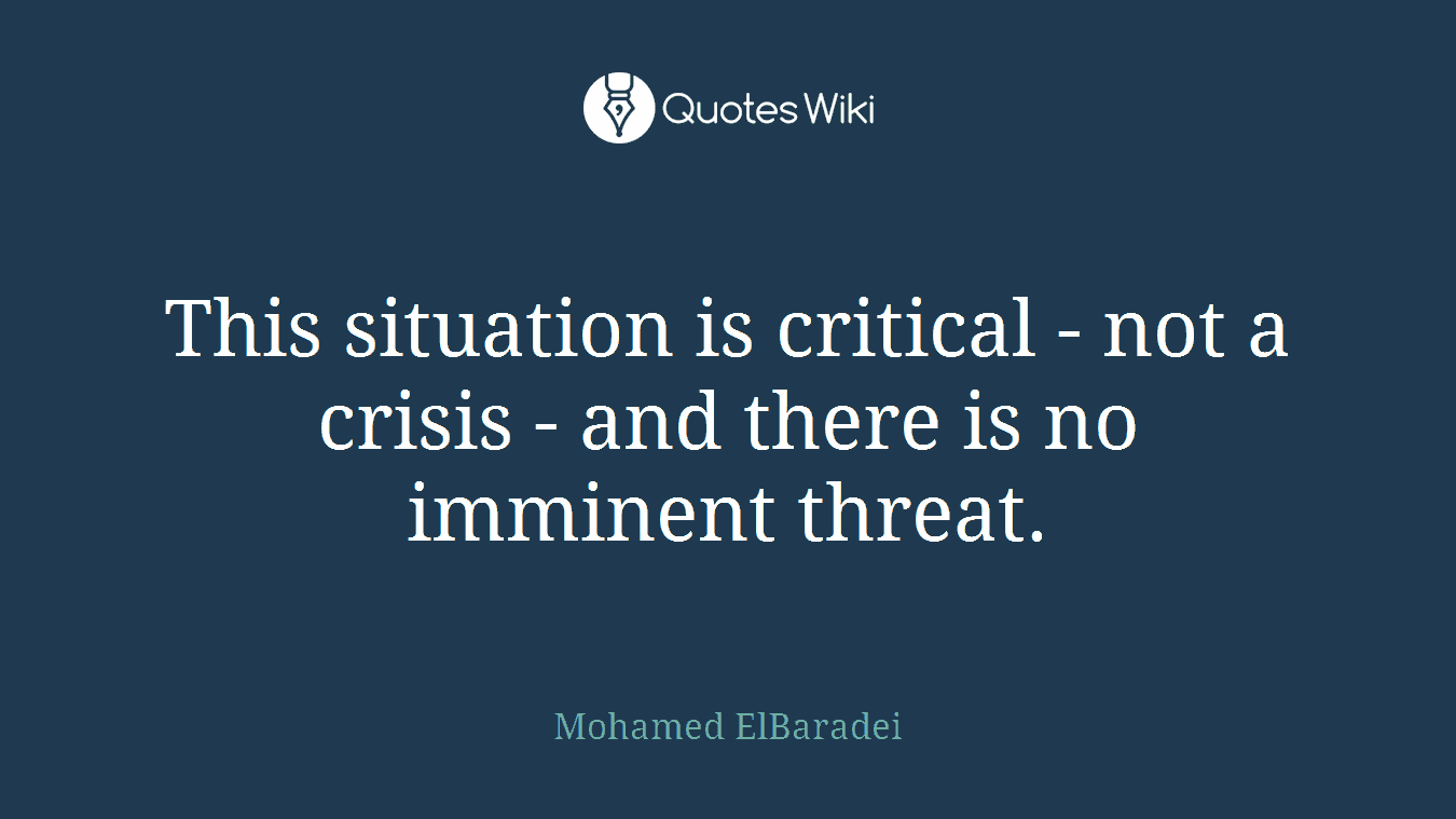 This situation is critical - not a crisis - and there is no imminent threat.