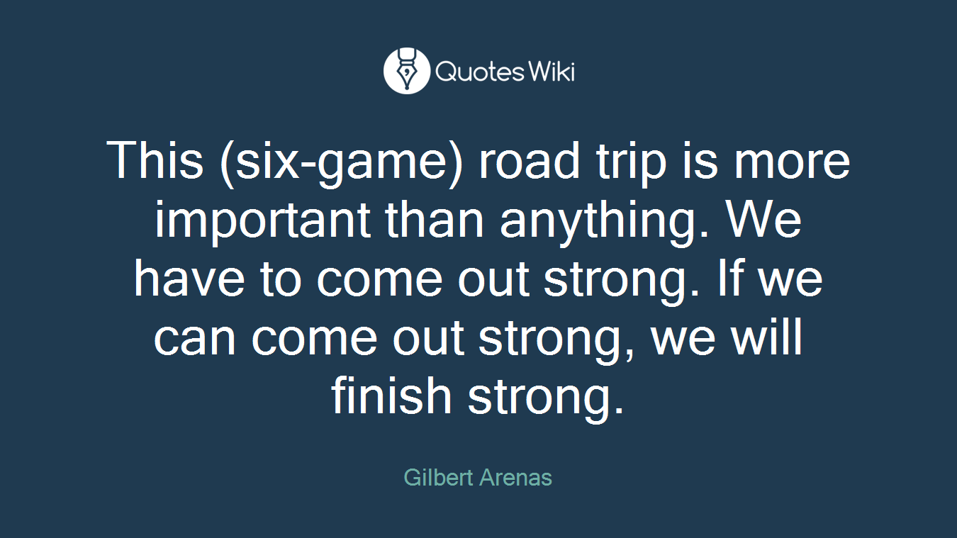 This (six-game) road trip is more important than anything. We have to come out strong. If we can come out strong, we will finish strong.
