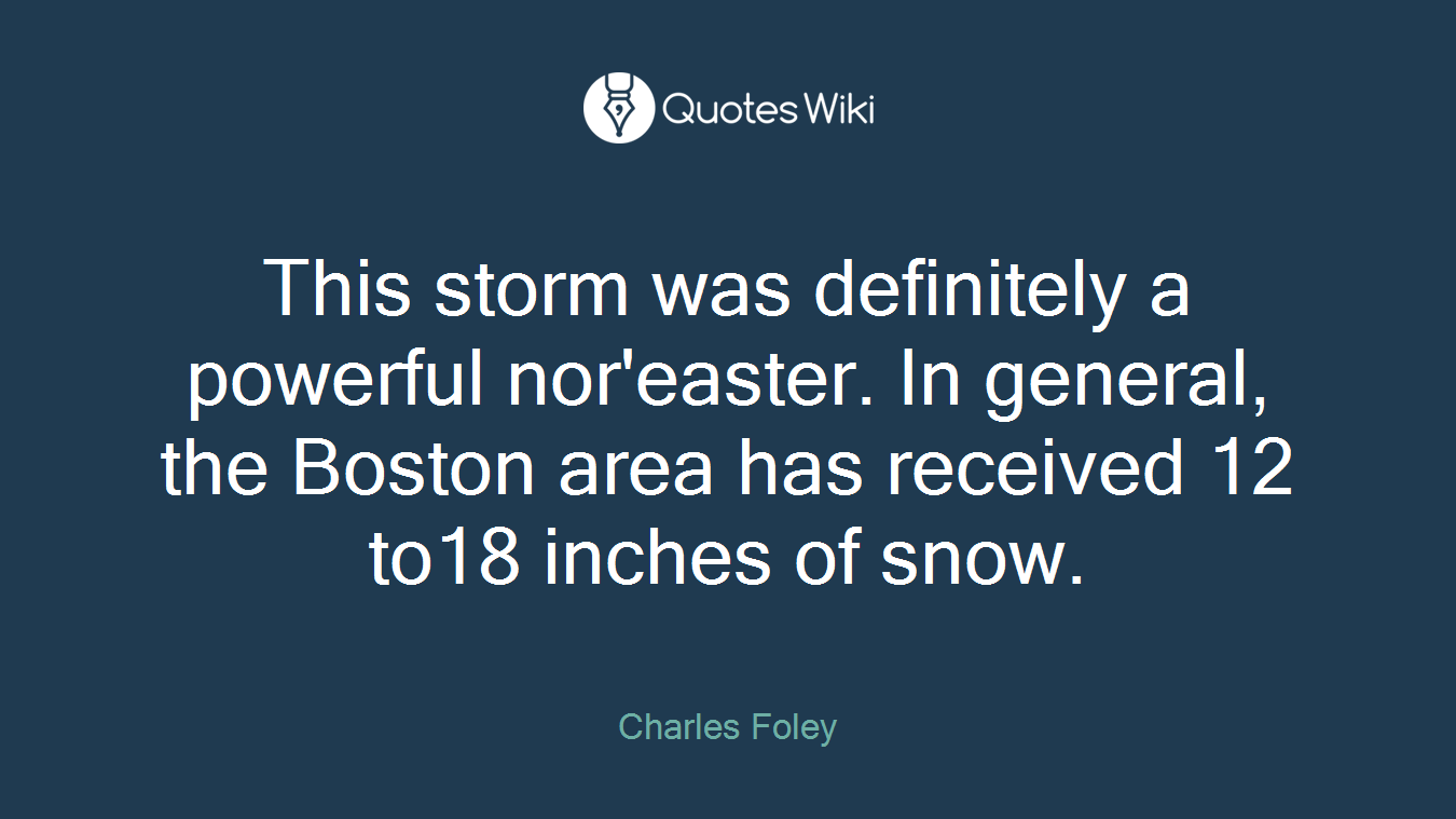 This storm was definitely a powerful nor'easter. In general, the Boston area has received 12 to18 inches of snow.