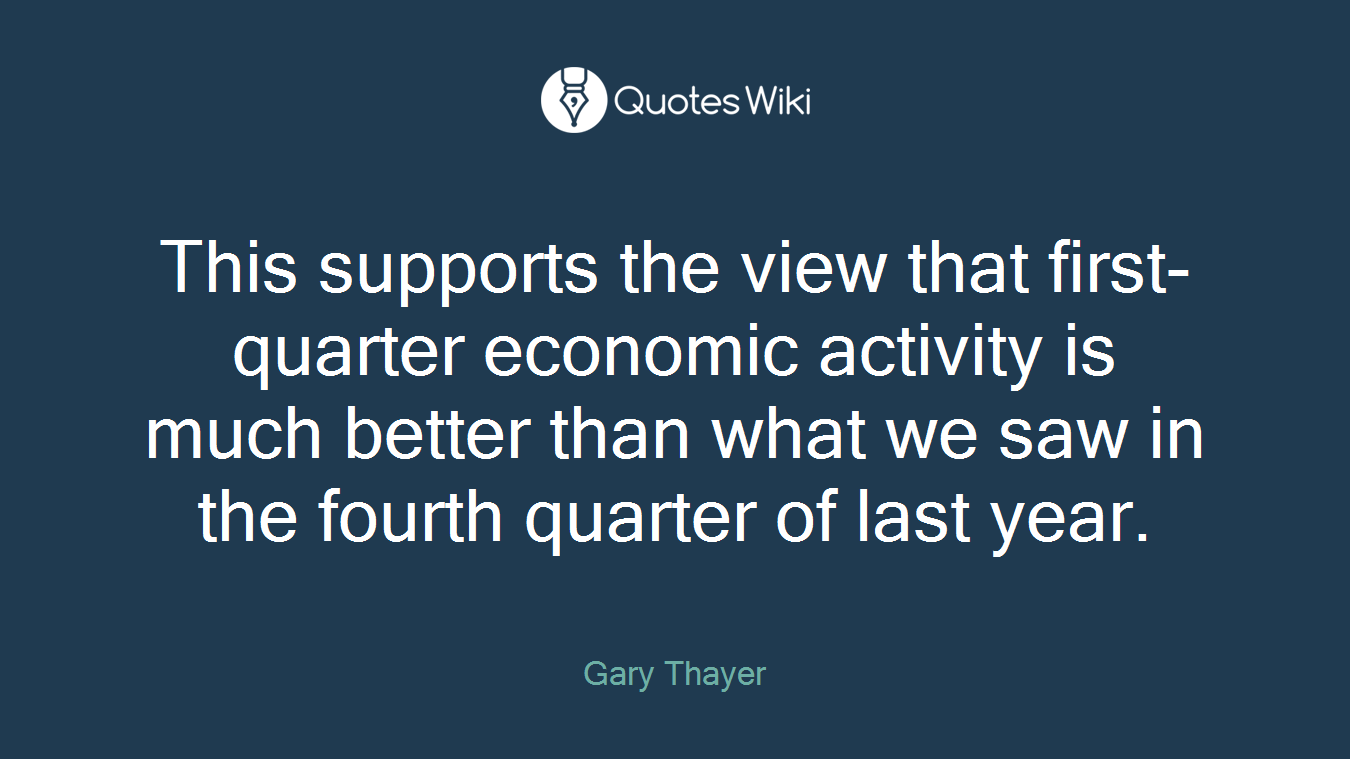 This supports the view that first-quarter economic activity is much better than what we saw in the fourth quarter of last year.