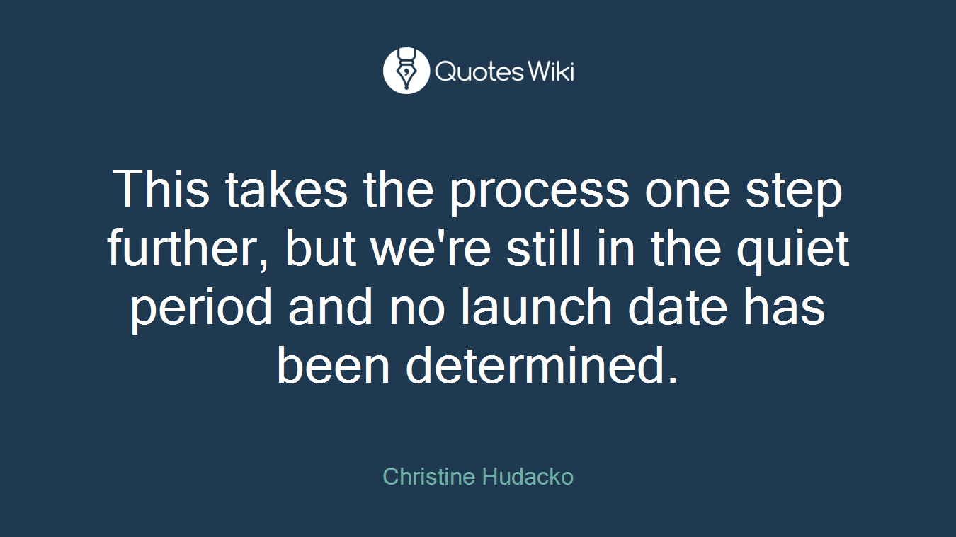 This takes the process one step further, but we're still in the quiet period and no launch date has been determined.