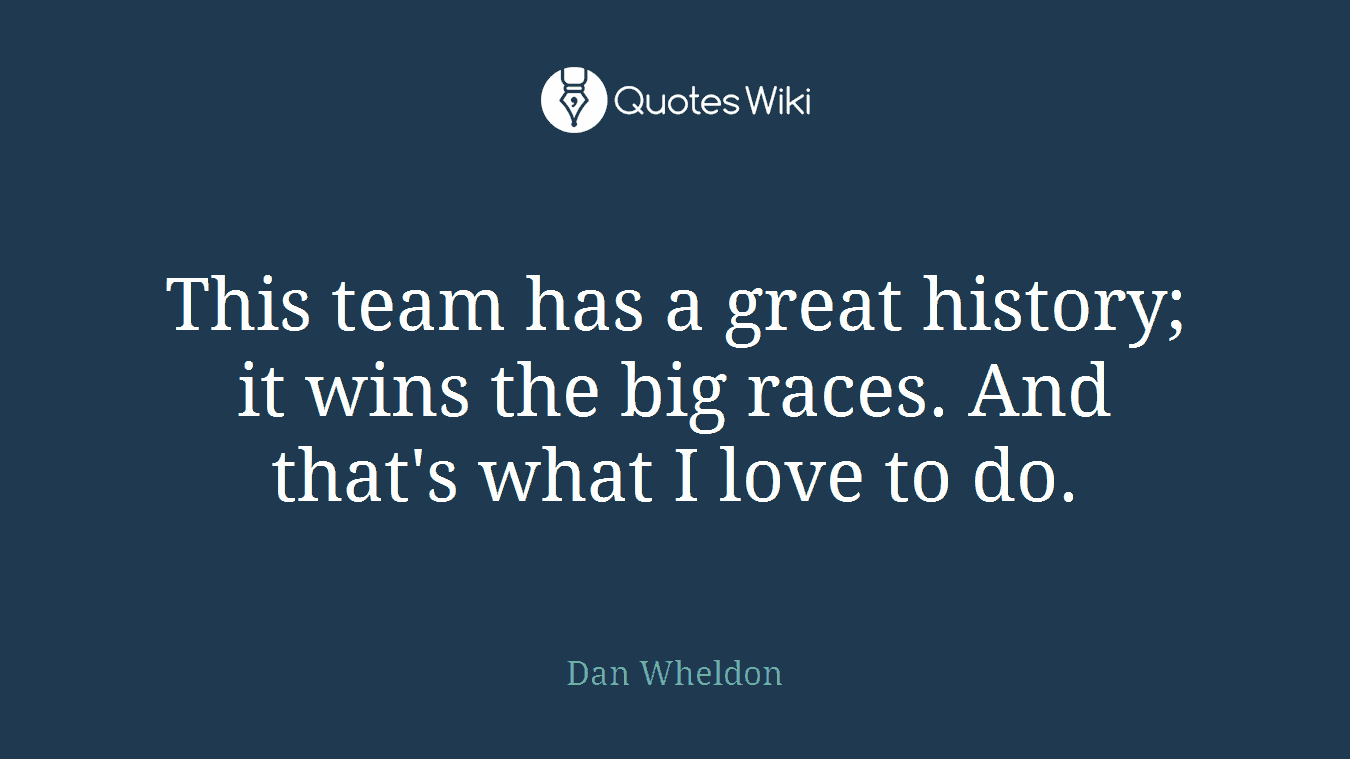 This team has a great history; it wins the big races. And that's what I love to do.