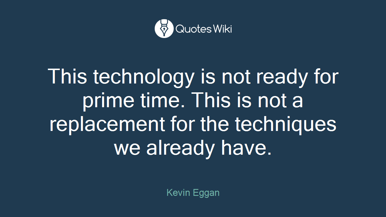 This technology is not ready for prime time. This is not a replacement for the techniques we already have.