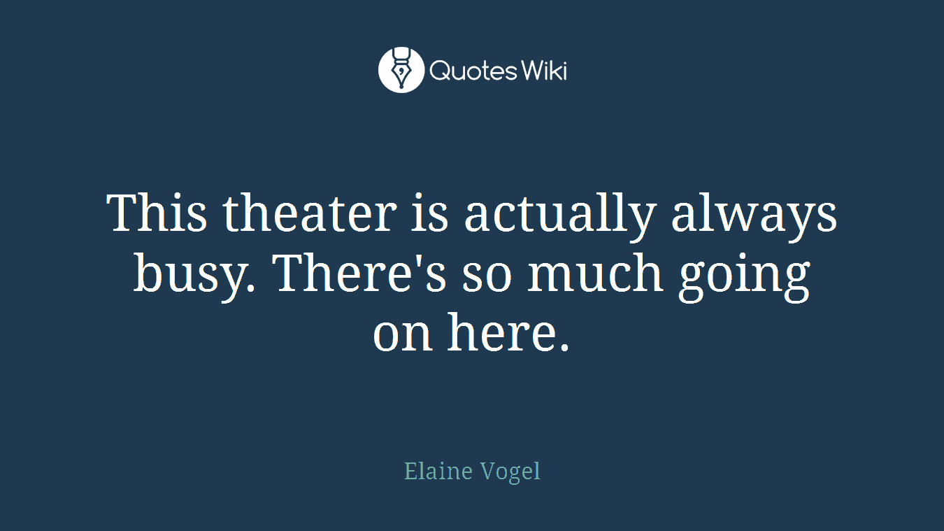 This theater is actually always busy. There's so much going on here.