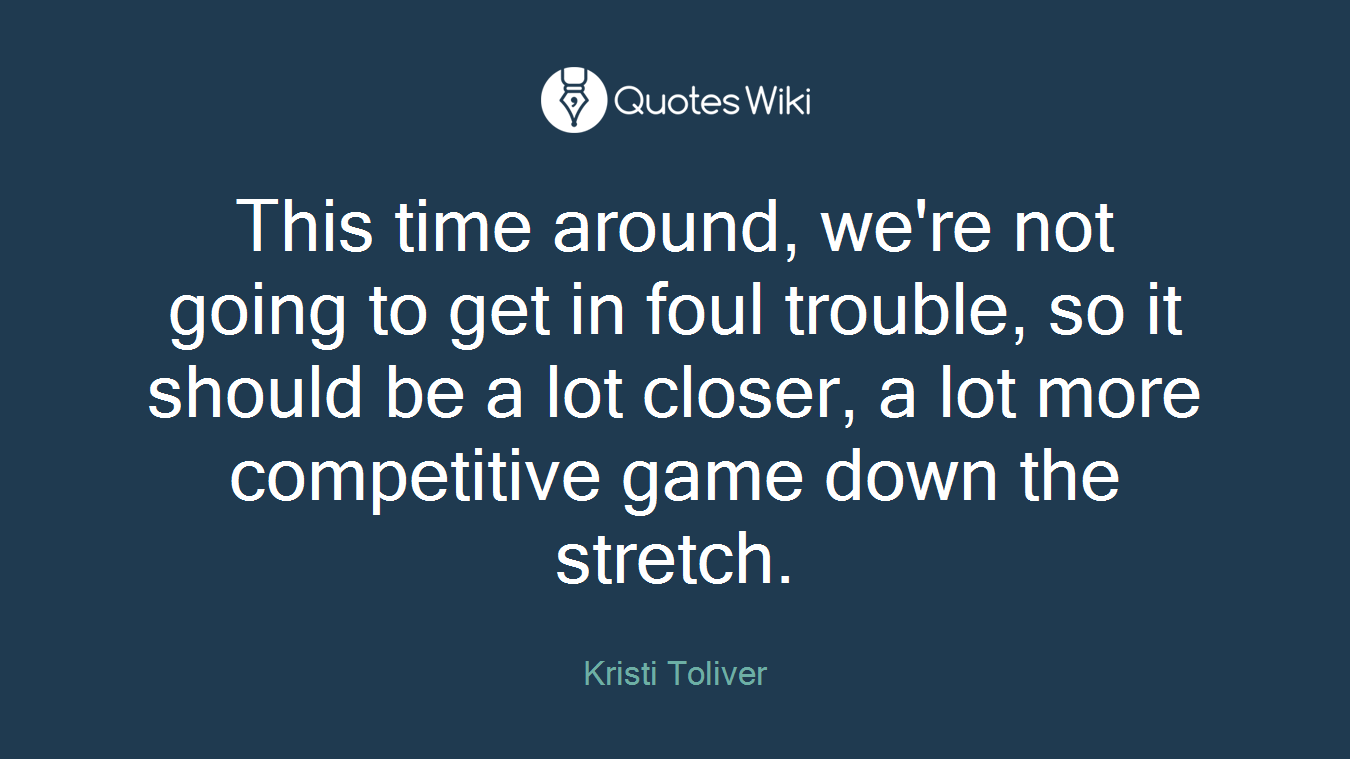 This time around, we're not going to get in foul trouble, so it should be a lot closer, a lot more competitive game down the stretch.