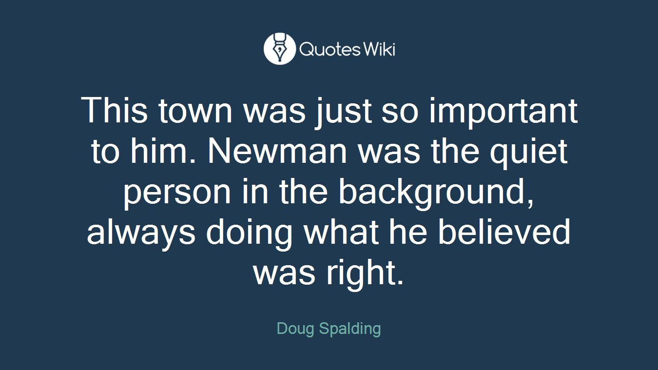 This town was just so important to him. Newman was the quiet person in the background, always doing what he believed was right.