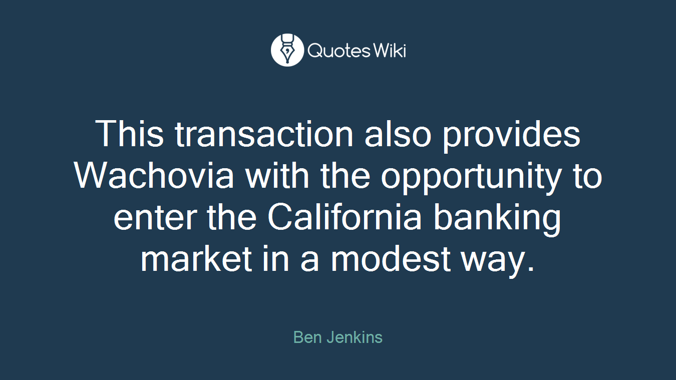 This transaction also provides Wachovia with the opportunity to enter the California banking market in a modest way.