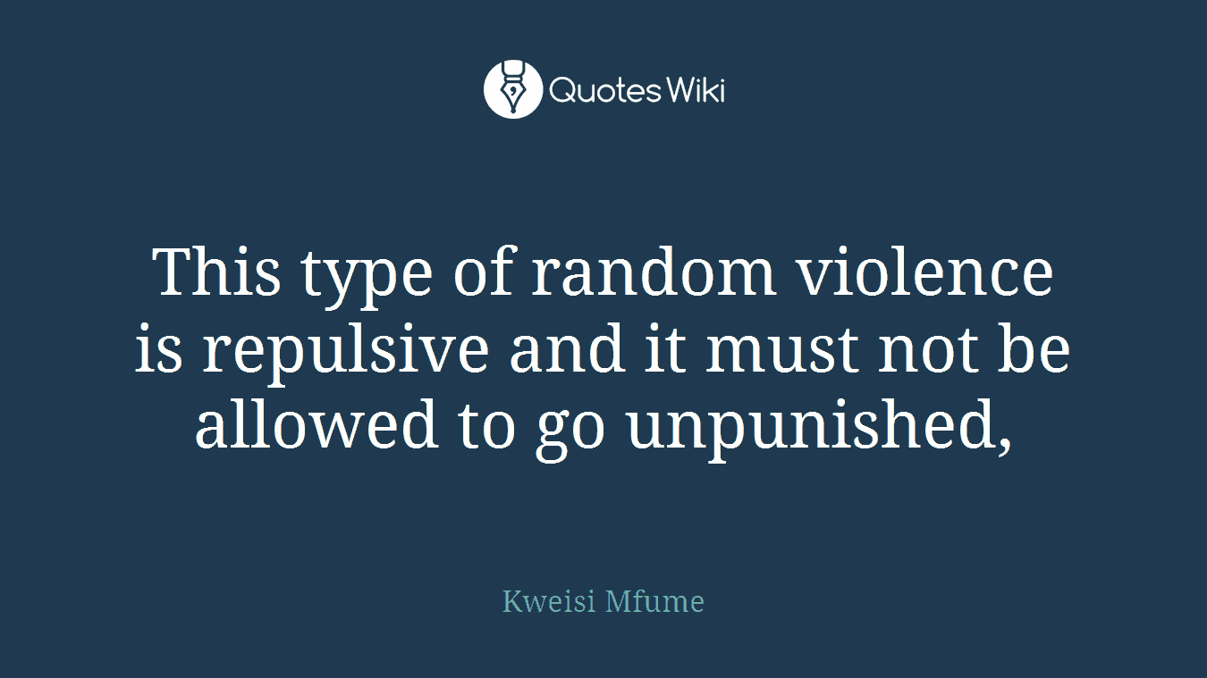 This type of random violence is repulsive and it must not be allowed to go unpunished,