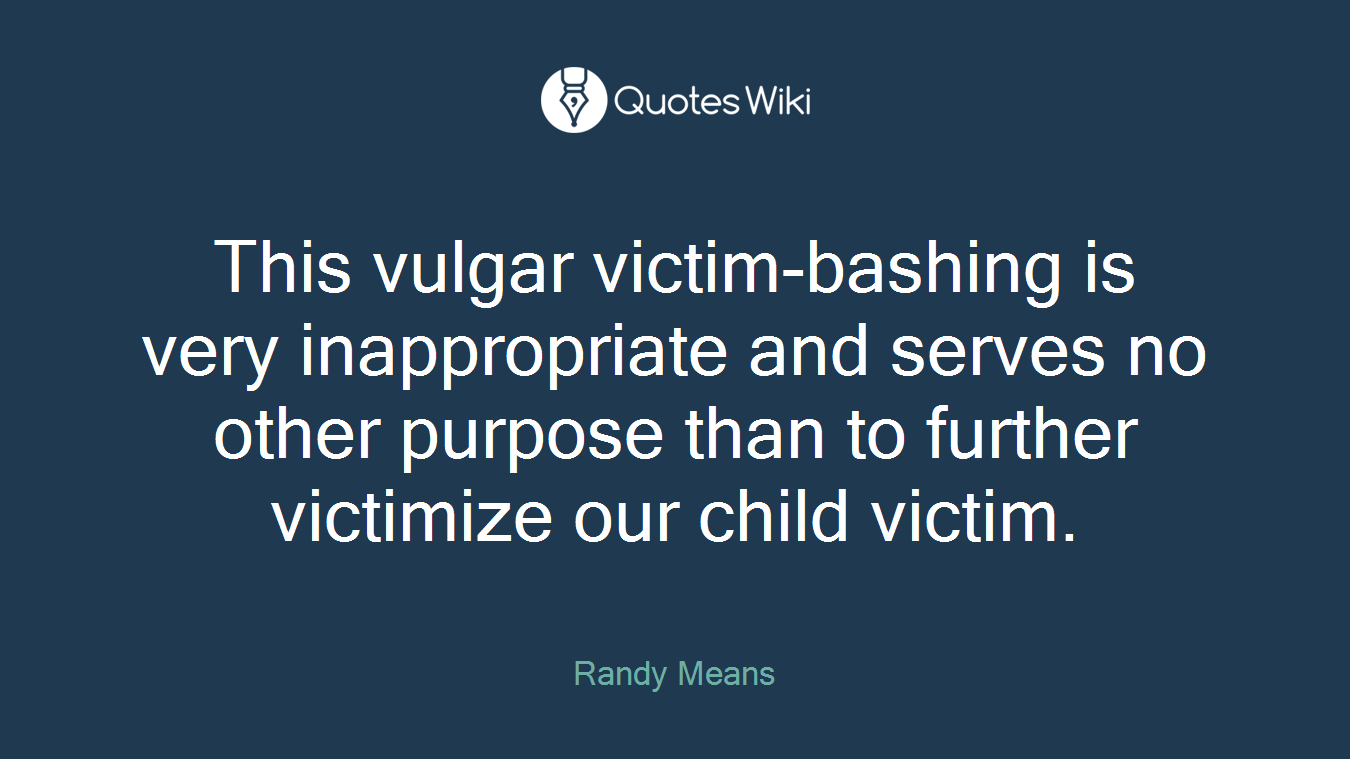 This vulgar victim-bashing is very inappropriate and serves no other purpose than to further victimize our child victim.